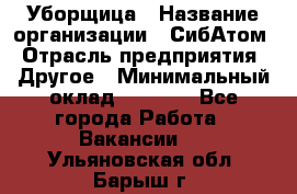 Уборщица › Название организации ­ СибАтом › Отрасль предприятия ­ Другое › Минимальный оклад ­ 8 500 - Все города Работа » Вакансии   . Ульяновская обл.,Барыш г.